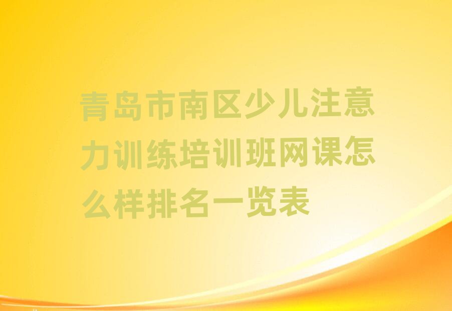 青島市南區(qū)少兒注意力訓(xùn)練培訓(xùn)班網(wǎng)課怎么樣排名一覽表