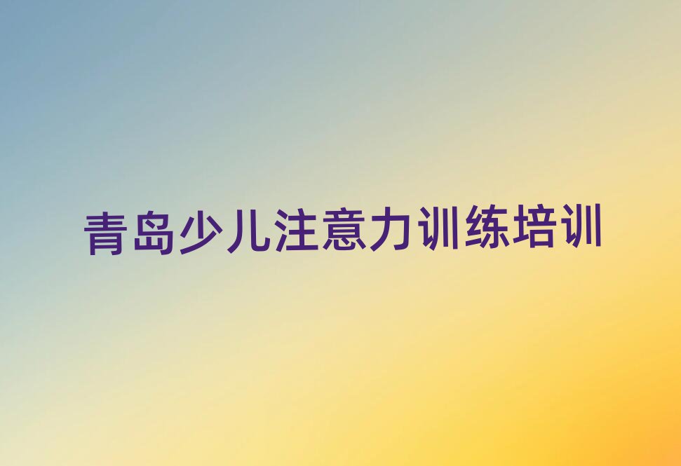 青島市南區(qū)少兒注意力訓(xùn)練培訓(xùn)班網(wǎng)課怎么樣排名一覽表