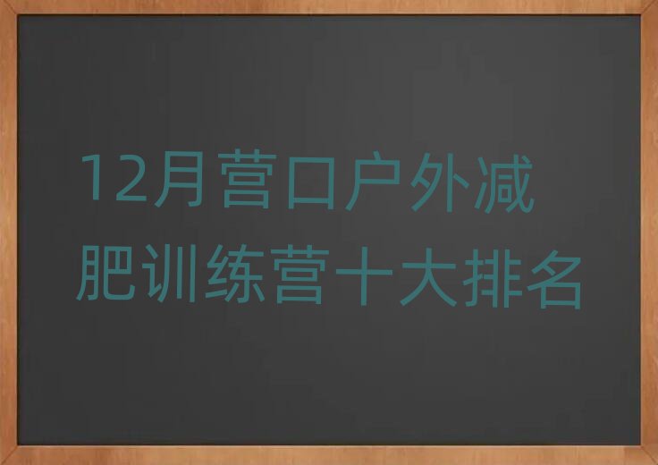 12月?tīng)I(yíng)口戶外減肥訓(xùn)練營(yíng)十大排名