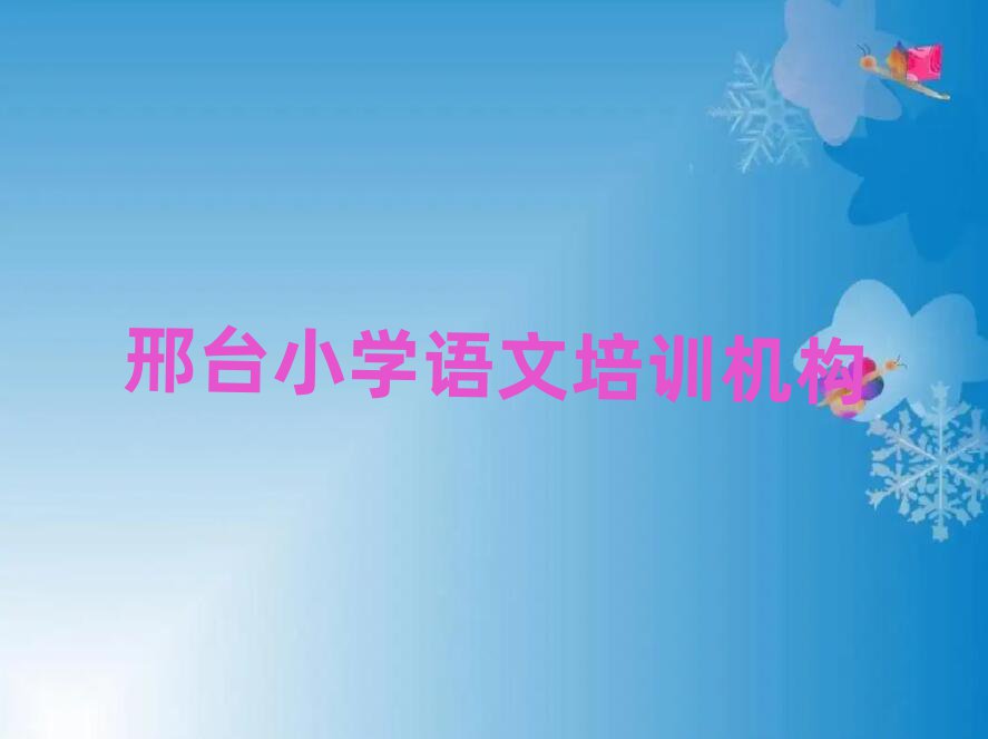 2024年邢臺橋東區(qū)小學(xué)語文培訓(xùn)機(jī)構(gòu)環(huán)境十大排名