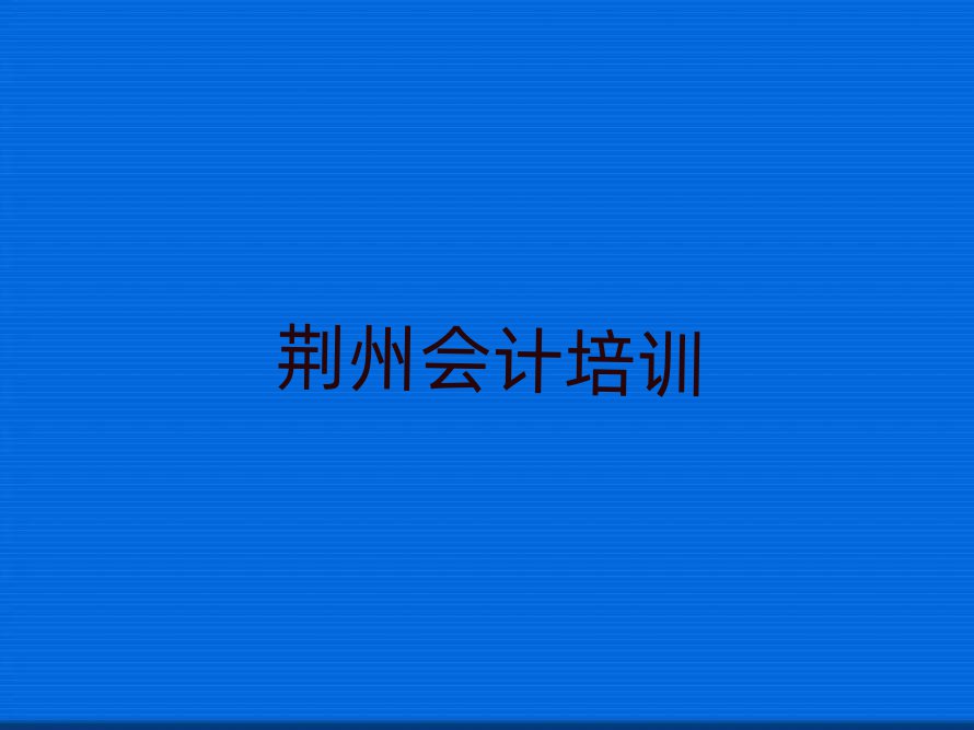 2024年荊州會(huì)計(jì)培訓(xùn)學(xué)校排名
