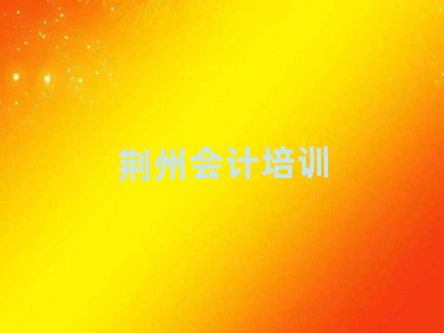 2024年荊州會(huì)計(jì)培訓(xùn)學(xué)校排名