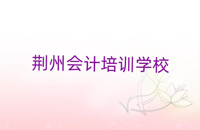 2024年荊州會(huì)計(jì)培訓(xùn)學(xué)校排名