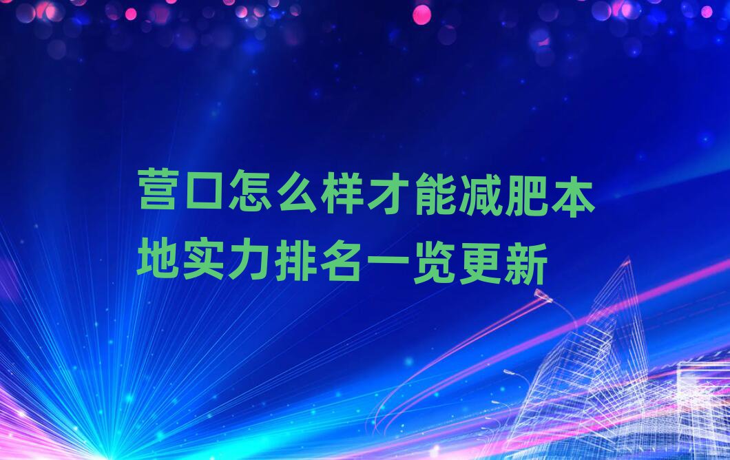 營口怎么樣才能減肥本地實力排名一覽更新