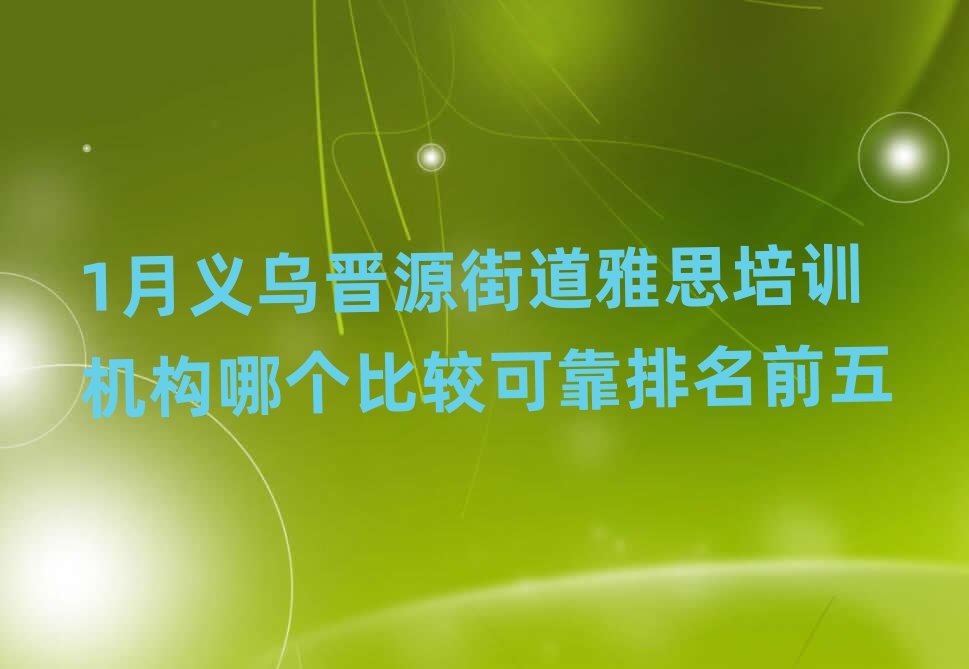 1月義烏晉源街道雅思培訓(xùn)機(jī)構(gòu)哪個(gè)比較可靠排名前五