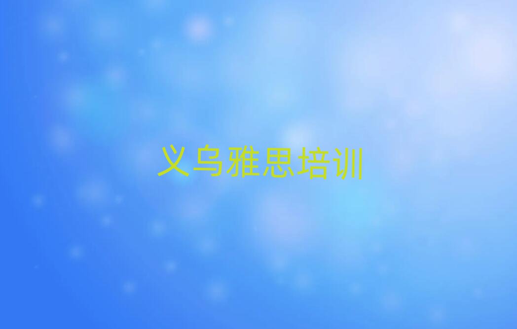 1月義烏晉源街道雅思培訓(xùn)機(jī)構(gòu)哪個(gè)比較可靠排名前五