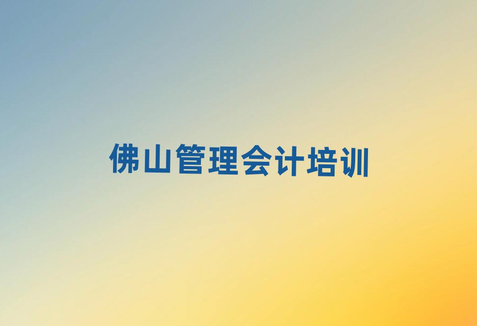 2025年佛山南海區(qū)管理會(huì)計(jì)想學(xué)管理會(huì)計(jì)不知道去哪里學(xué)