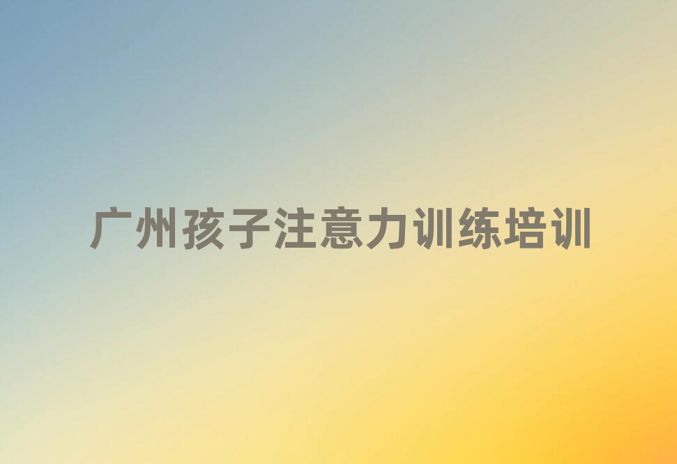 廣州番禺區(qū)孩子注意力訓(xùn)練自學(xué)網(wǎng)站排名一覽表