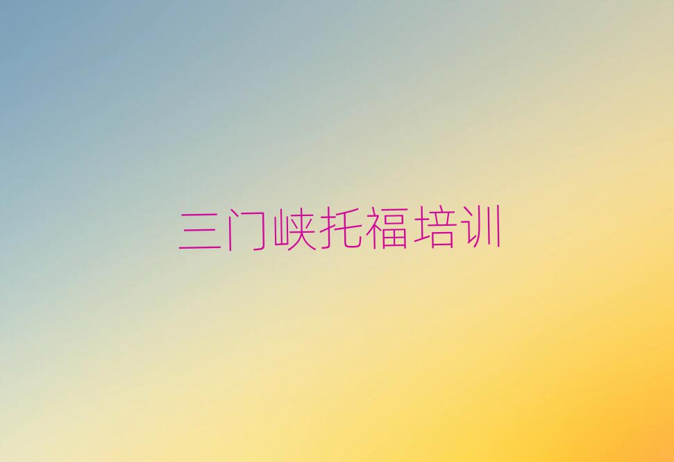 三門峽托福培訓(xùn)學(xué)習(xí)榜首揭秘一覽詳細(xì)名單