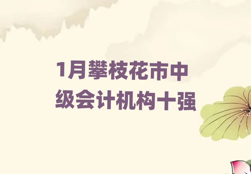 1月攀枝花市中級會計(jì)機(jī)構(gòu)十強(qiáng)