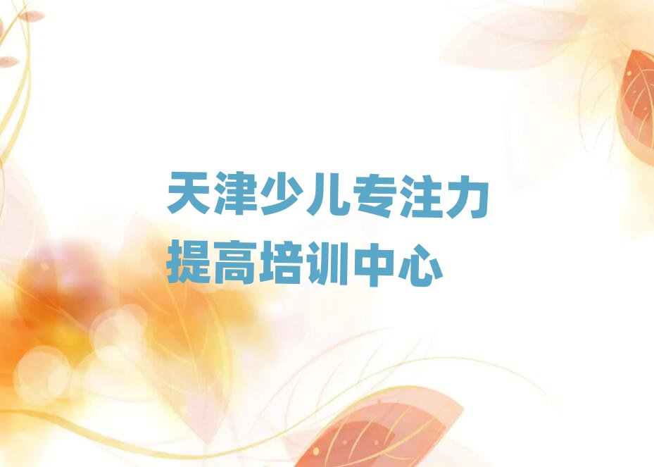 2025年天津少兒專注力提高機構(gòu)十強