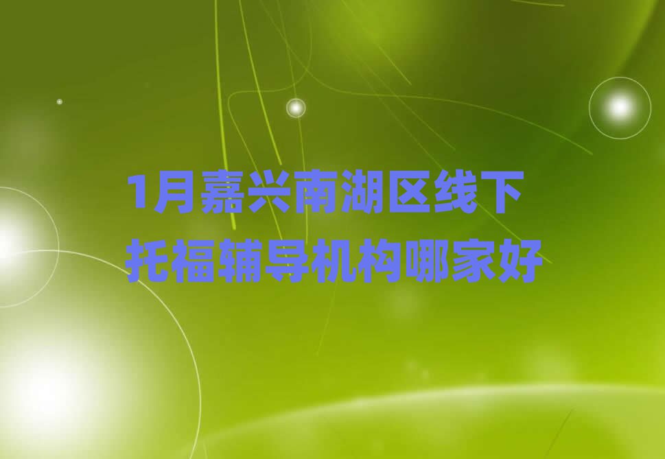 1月嘉興南湖區(qū)線下托福輔導(dǎo)機(jī)構(gòu)哪家好