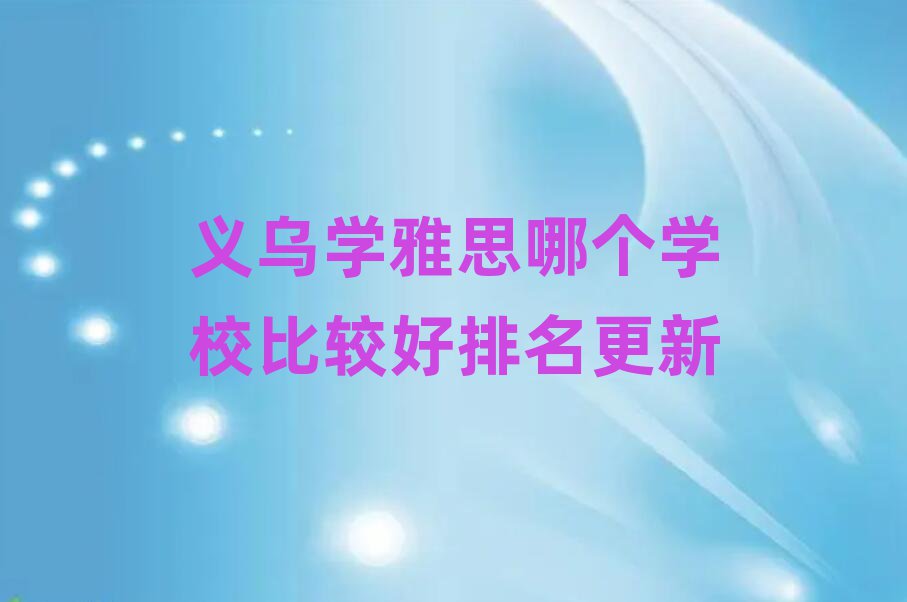 義烏學(xué)雅思哪個(gè)學(xué)校比較好排名更新