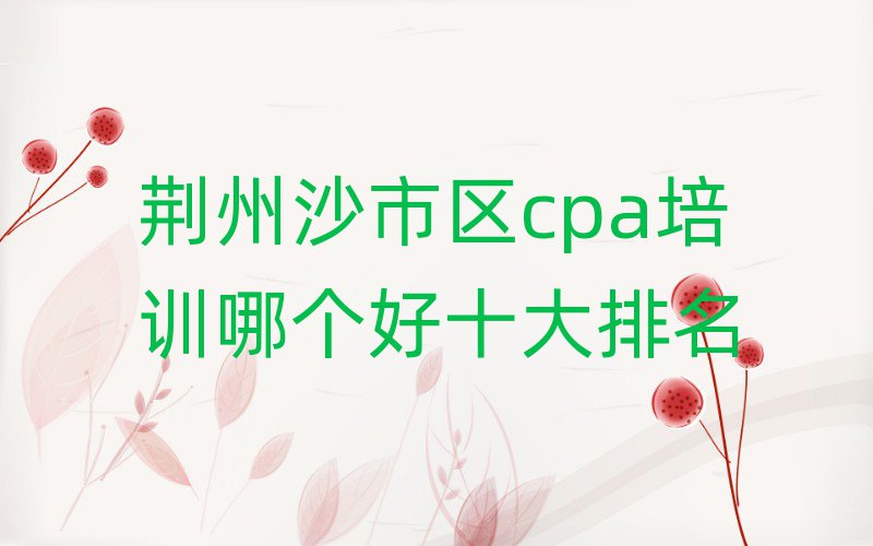 荊州沙市區(qū)cpa培訓哪個好十大排名