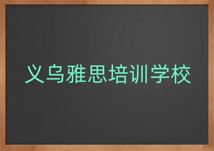 2025年義烏雅思附近培訓(xùn)學(xué)校地址查詢