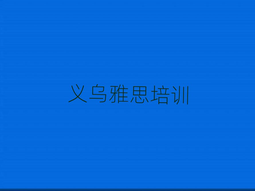 義烏雅思資格培訓(xùn)班名單精選一覽