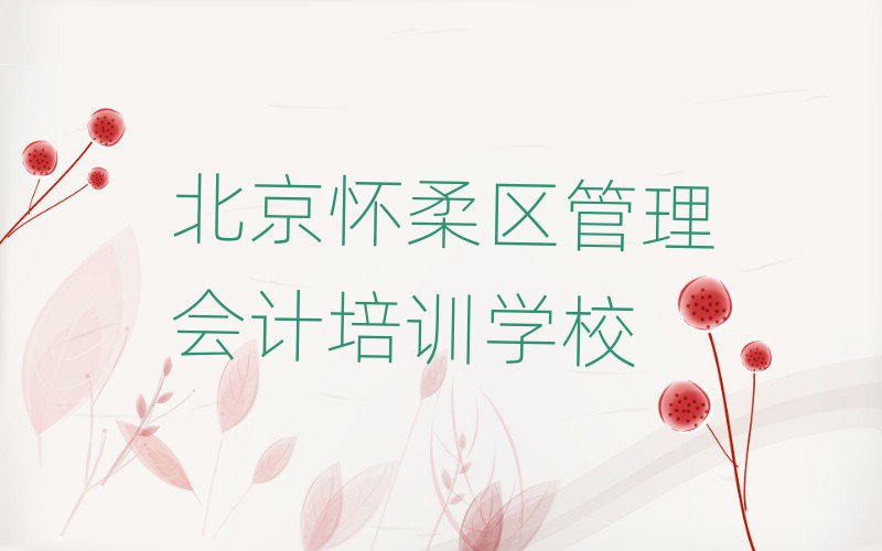 北京懷柔區(qū)學管理會計報班今日一覽公布