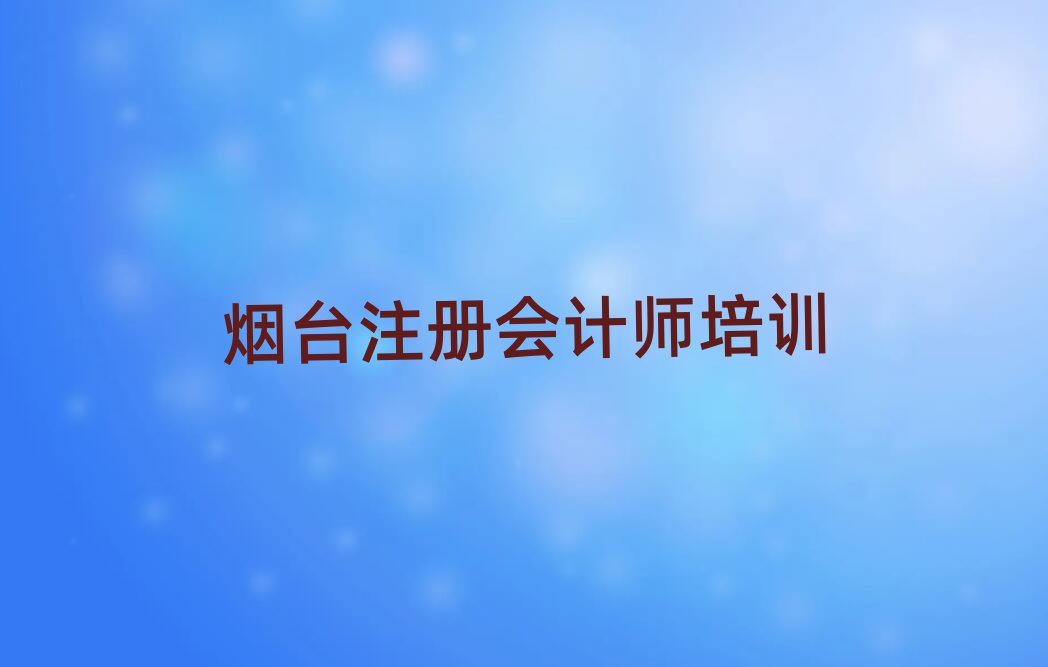 2月煙臺哪里能學(xué)注冊會計師名單大全一覽