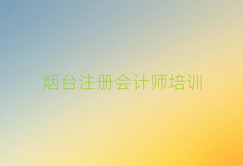 2月煙臺哪里能學(xué)注冊會計師名單大全一覽