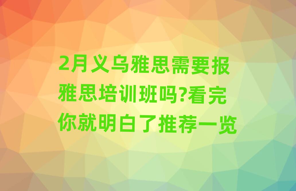 2月義烏雅思需要報(bào)雅思培訓(xùn)班嗎?看完你就明白了推薦一覽