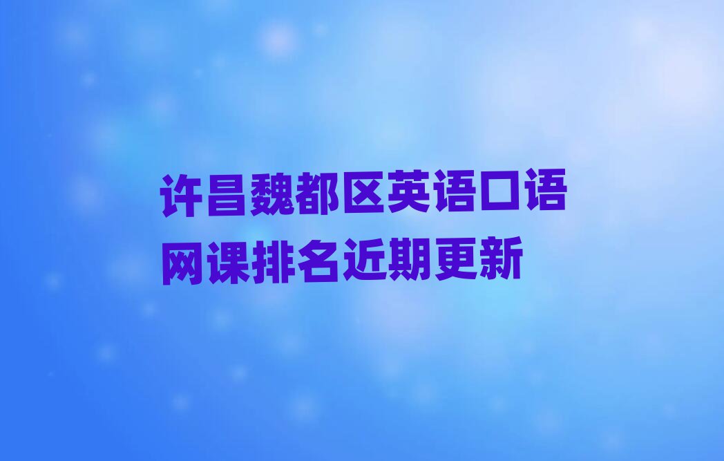 許昌魏都區(qū)英語口語網(wǎng)課排名近期更新