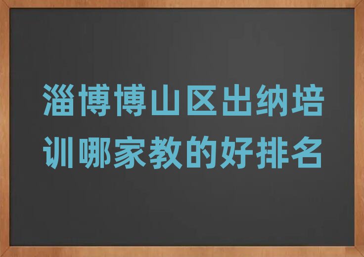 淄博博山區(qū)出納培訓(xùn)哪家教的好排名