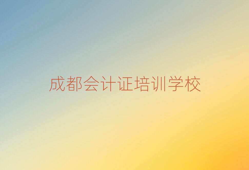 成都會(huì)計(jì)證培訓(xùn)班十大排名