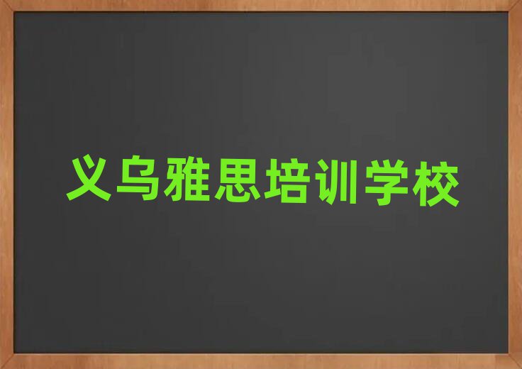 義烏雅思培訓(xùn)學(xué)校機構(gòu)簡介名單更新匯總