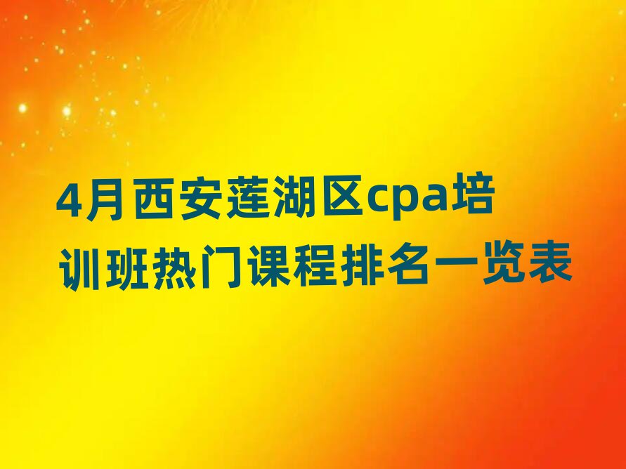 4月西安蓮湖區(qū)cpa培訓(xùn)班熱門課程排名一覽表