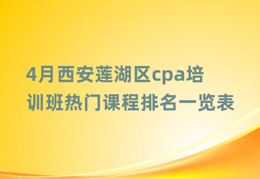 4月西安蓮湖區(qū)cpa培訓(xùn)班熱門課程排名一覽表