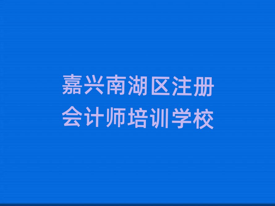 嘉興南湖區(qū)學(xué)注冊會計(jì)師到哪里學(xué)值得推薦的名單榜首一覽