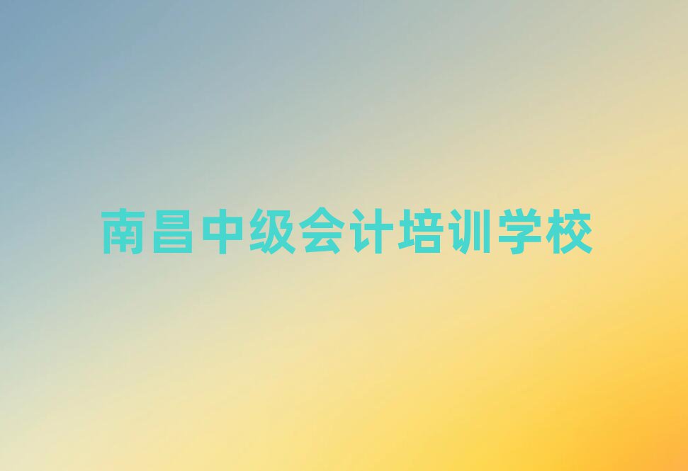 南昌中級會計專業(yè)培訓(xùn)學(xué)校名單榜首一覽