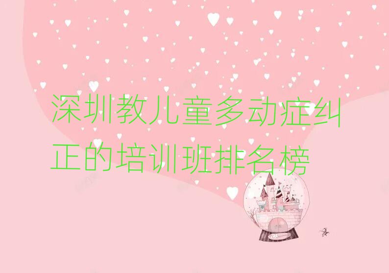 深圳教兒童多動(dòng)癥糾正的培訓(xùn)班排名榜