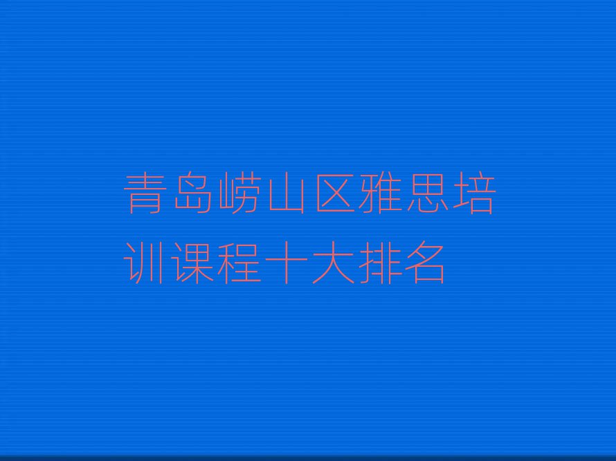 青島嶗山區(qū)雅思培訓(xùn)課程十大排名
