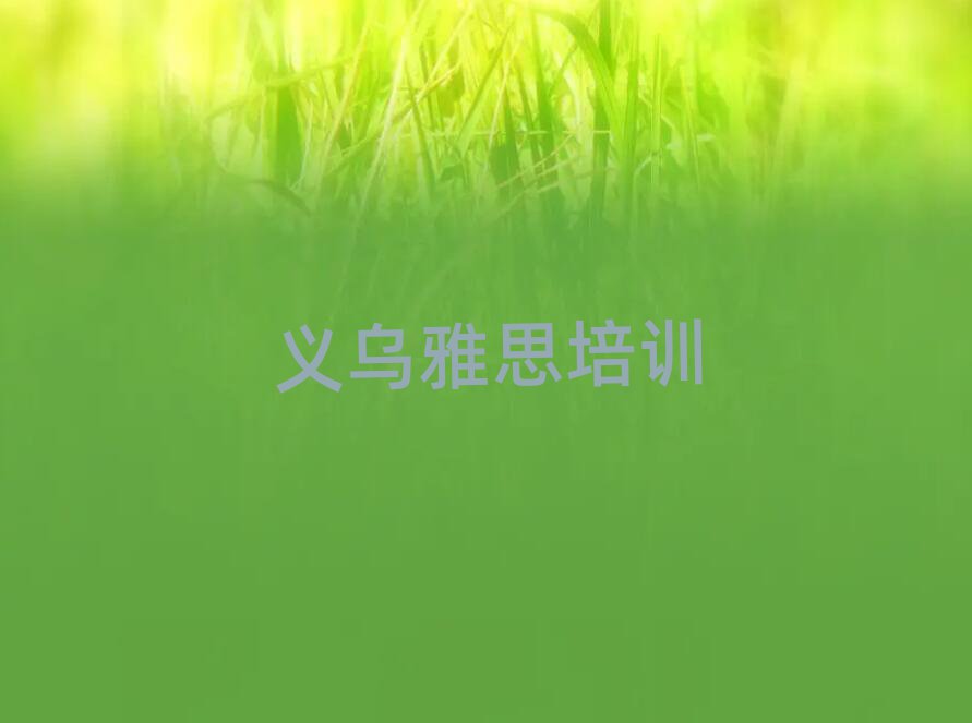 2025義烏想學(xué)雅思哪個(gè)學(xué)校好精選名單出爐