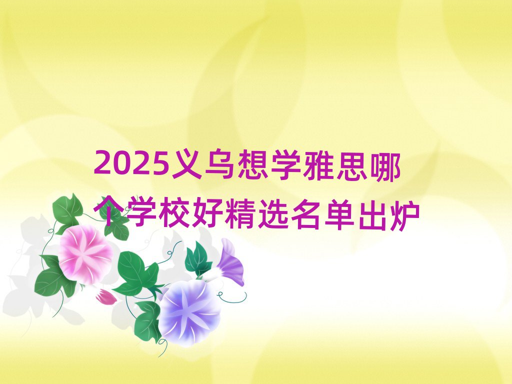 2025義烏想學(xué)雅思哪個(gè)學(xué)校好精選名單出爐