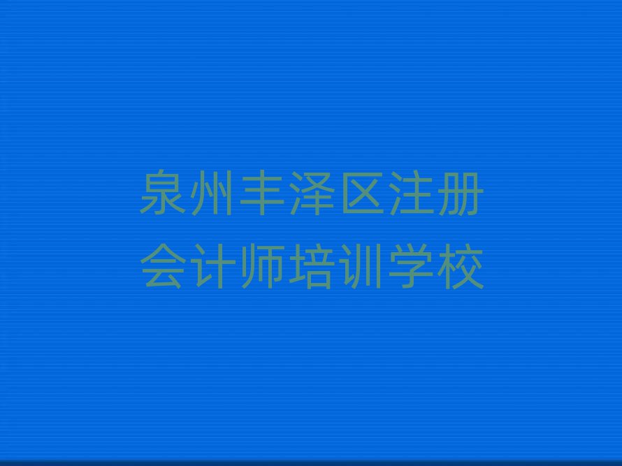 泉州豐澤區(qū)附近注冊會計師培訓(xùn)班排名口碑好的
