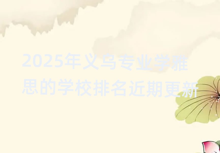 2025年義烏專業(yè)學雅思的學校排名近期更新