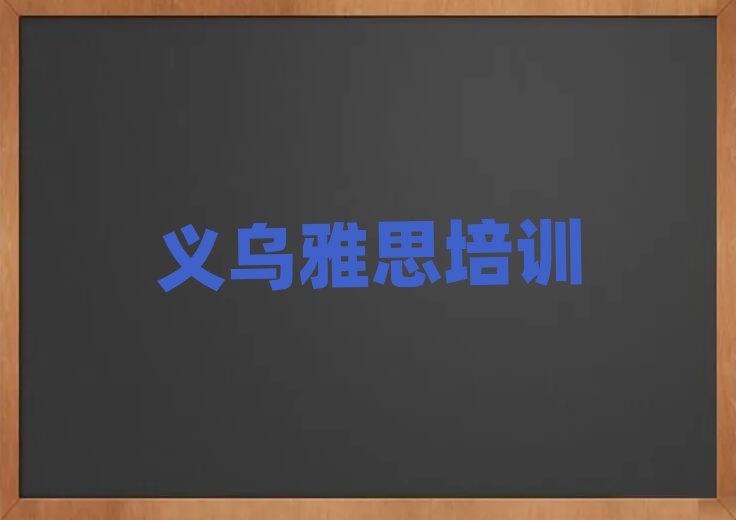2025年義烏專業(yè)學雅思的學校排名近期更新