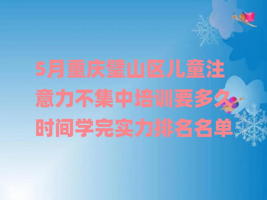 5月重慶璧山區(qū)兒童注意力不集中培訓(xùn)要多久時(shí)間學(xué)完實(shí)力排名名單