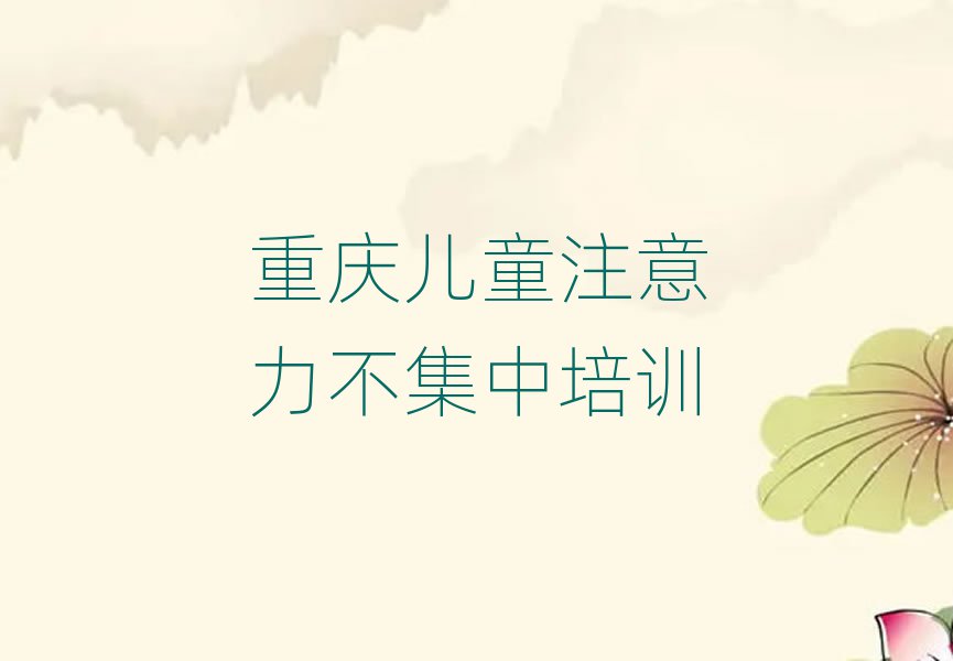 5月重慶璧山區(qū)兒童注意力不集中培訓(xùn)要多久時(shí)間學(xué)完實(shí)力排名名單