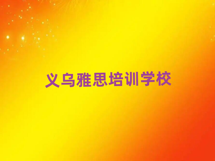 2025年義烏想學(xué)雅思哪個(gè)學(xué)校好前十名