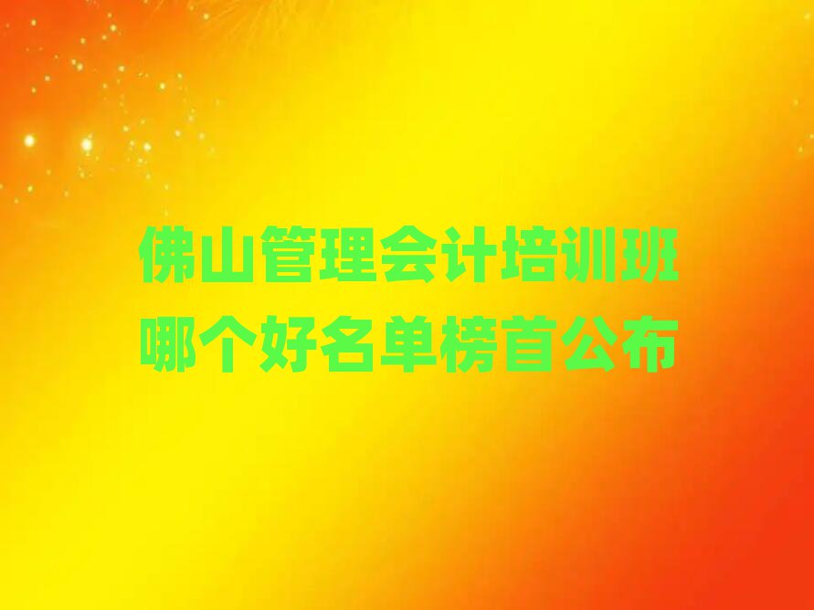 佛山管理會(huì)計(jì)培訓(xùn)班哪個(gè)好名單榜首公布