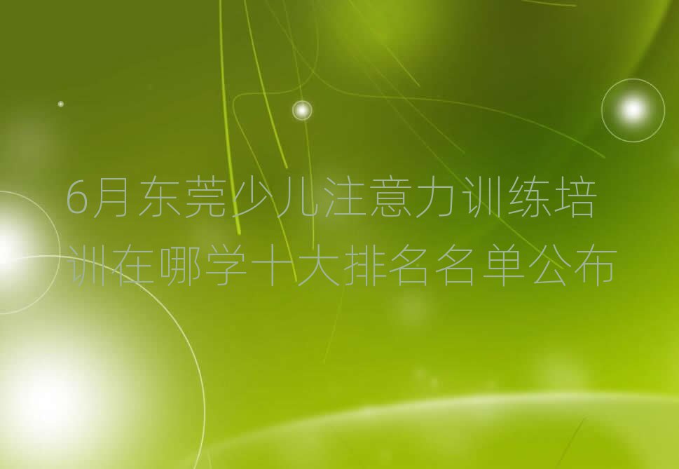 6月東莞少兒注意力訓(xùn)練培訓(xùn)在哪學(xué)十大排名名單公布