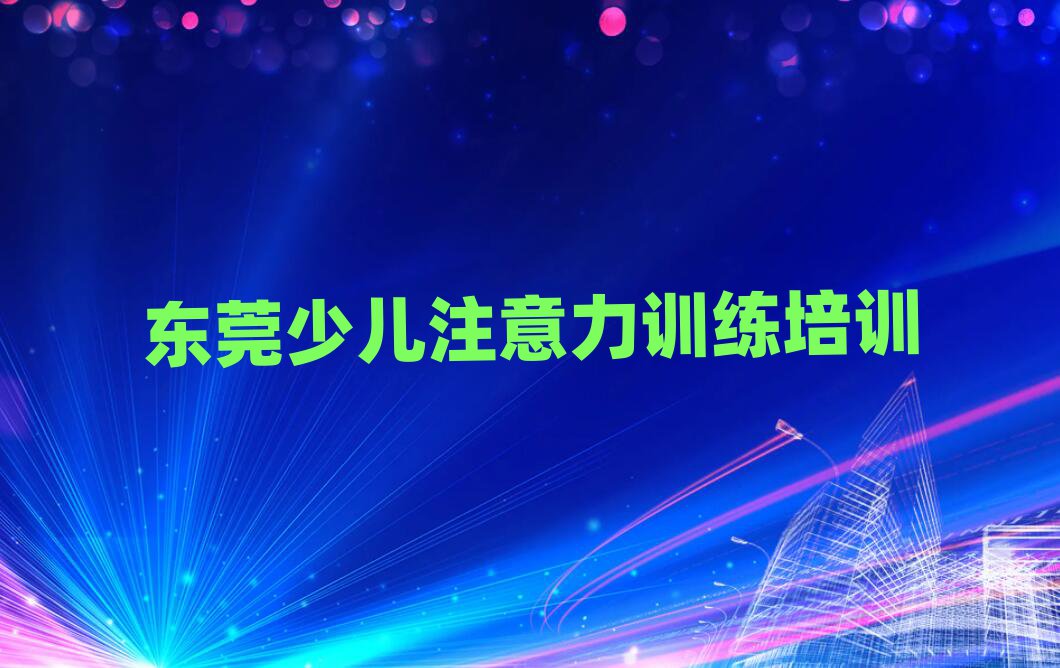 6月東莞少兒注意力訓(xùn)練培訓(xùn)在哪學(xué)十大排名名單公布