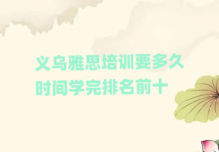 義烏雅思培訓(xùn)要多久時(shí)間學(xué)完排名前十
