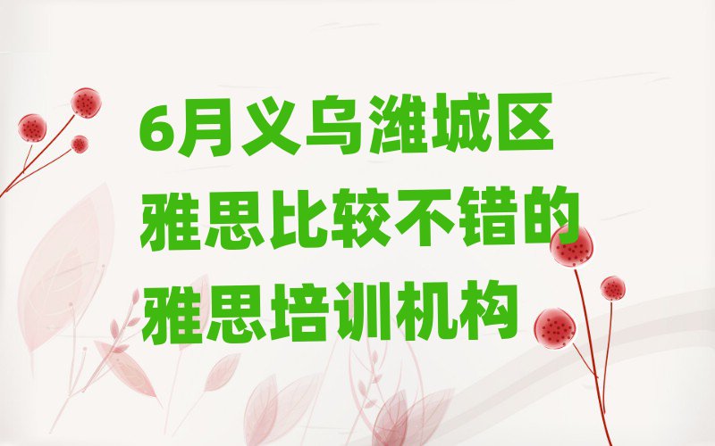 6月義烏濰城區(qū)雅思比較不錯的雅思培訓(xùn)機(jī)構(gòu)