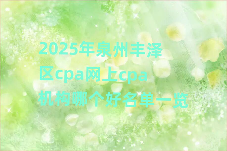 2025年泉州豐澤區(qū)cpa網(wǎng)上cpa機(jī)構(gòu)哪個(gè)好名單一覽