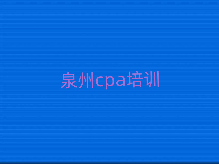 2025年泉州豐澤區(qū)cpa網(wǎng)上cpa機(jī)構(gòu)哪個(gè)好名單一覽