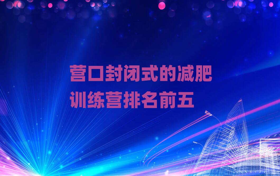 營(yíng)口封閉式的減肥訓(xùn)練營(yíng)排名前五